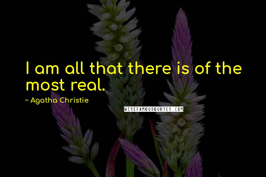 Agatha Christie Quotes: I am all that there is of the most real.