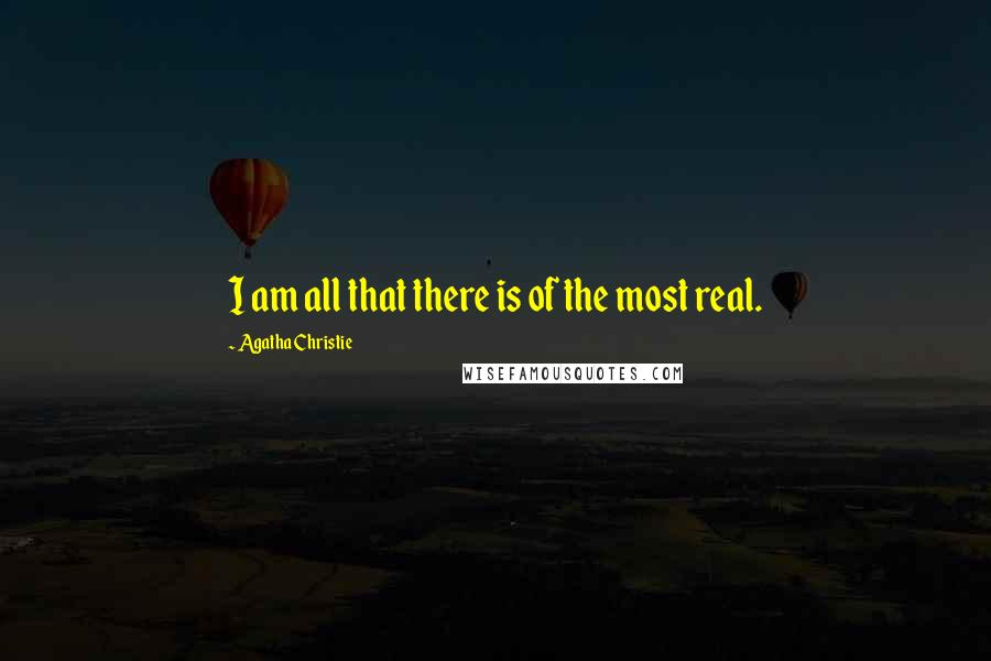 Agatha Christie Quotes: I am all that there is of the most real.
