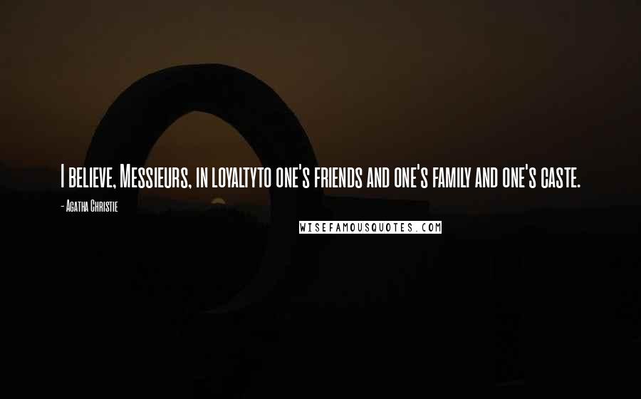 Agatha Christie Quotes: I believe, Messieurs, in loyaltyto one's friends and one's family and one's caste.