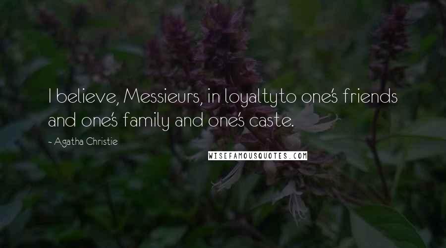 Agatha Christie Quotes: I believe, Messieurs, in loyaltyto one's friends and one's family and one's caste.