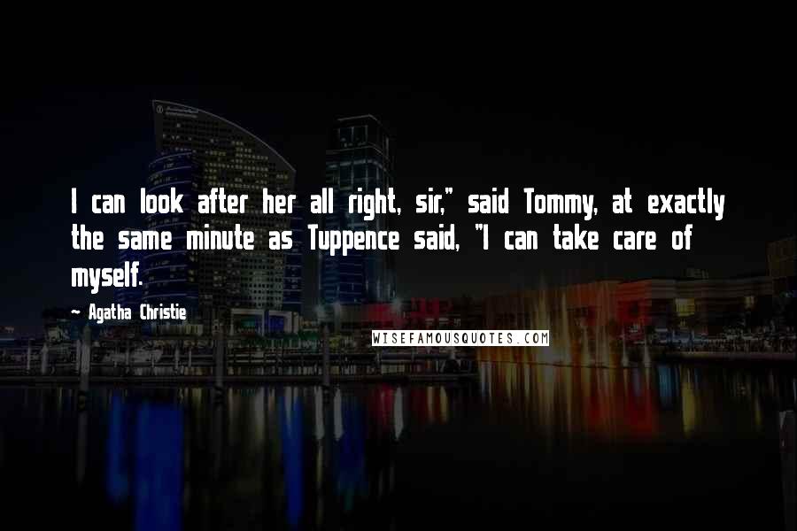 Agatha Christie Quotes: I can look after her all right, sir," said Tommy, at exactly the same minute as Tuppence said, "I can take care of myself.