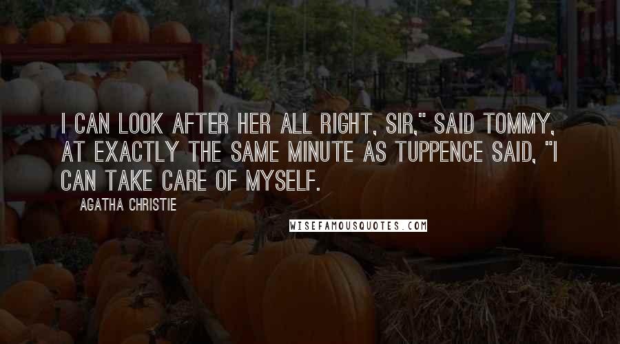 Agatha Christie Quotes: I can look after her all right, sir," said Tommy, at exactly the same minute as Tuppence said, "I can take care of myself.