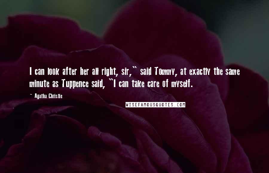 Agatha Christie Quotes: I can look after her all right, sir," said Tommy, at exactly the same minute as Tuppence said, "I can take care of myself.