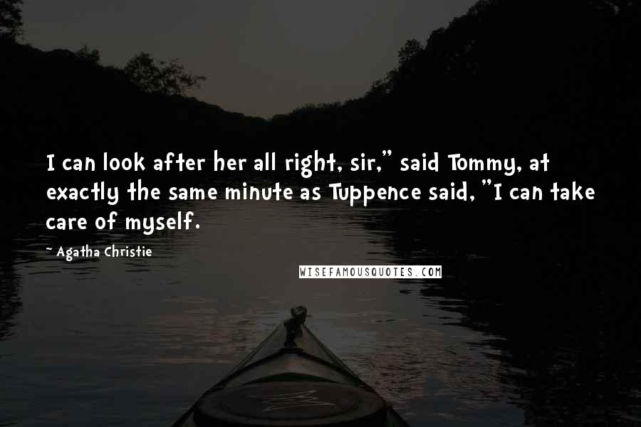 Agatha Christie Quotes: I can look after her all right, sir," said Tommy, at exactly the same minute as Tuppence said, "I can take care of myself.