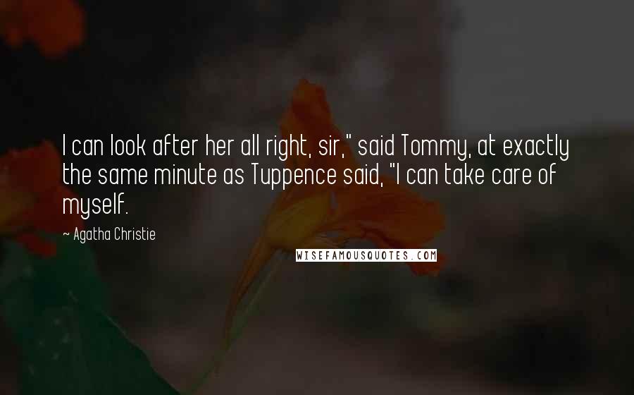 Agatha Christie Quotes: I can look after her all right, sir," said Tommy, at exactly the same minute as Tuppence said, "I can take care of myself.