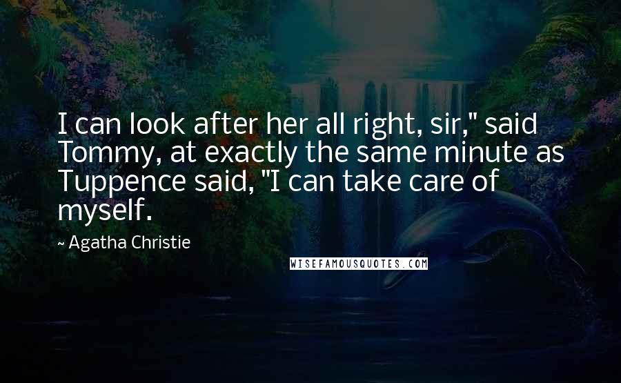 Agatha Christie Quotes: I can look after her all right, sir," said Tommy, at exactly the same minute as Tuppence said, "I can take care of myself.