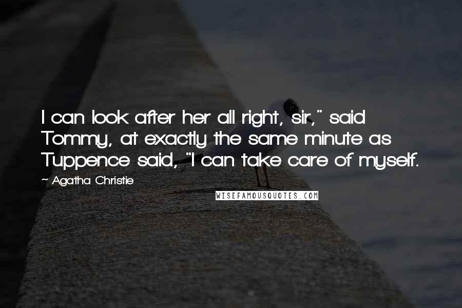 Agatha Christie Quotes: I can look after her all right, sir," said Tommy, at exactly the same minute as Tuppence said, "I can take care of myself.