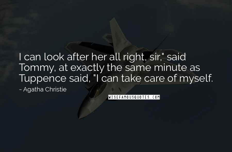 Agatha Christie Quotes: I can look after her all right, sir," said Tommy, at exactly the same minute as Tuppence said, "I can take care of myself.