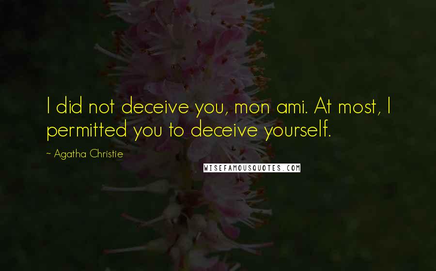 Agatha Christie Quotes: I did not deceive you, mon ami. At most, I permitted you to deceive yourself.