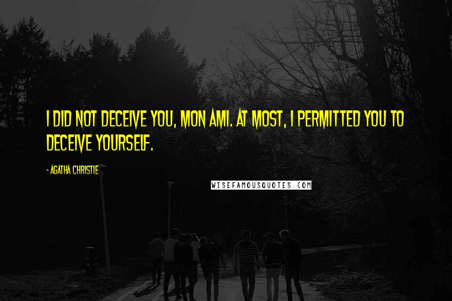 Agatha Christie Quotes: I did not deceive you, mon ami. At most, I permitted you to deceive yourself.
