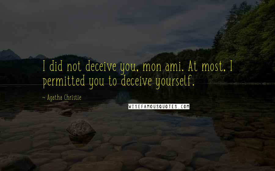 Agatha Christie Quotes: I did not deceive you, mon ami. At most, I permitted you to deceive yourself.