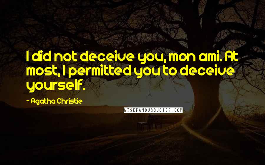 Agatha Christie Quotes: I did not deceive you, mon ami. At most, I permitted you to deceive yourself.