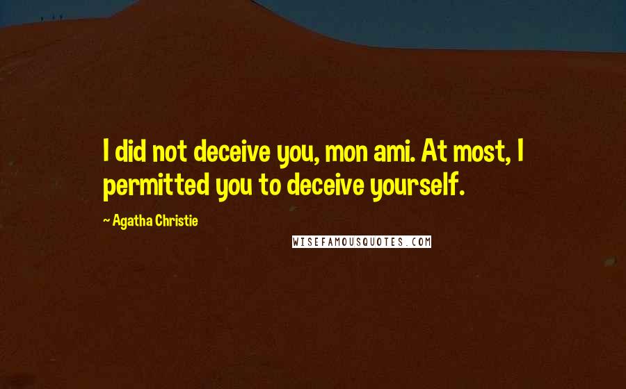 Agatha Christie Quotes: I did not deceive you, mon ami. At most, I permitted you to deceive yourself.