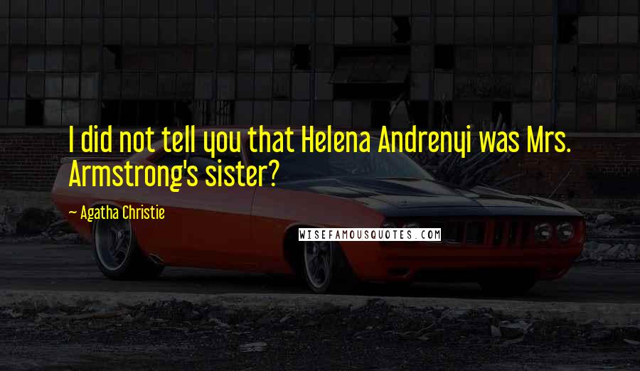 Agatha Christie Quotes: I did not tell you that Helena Andrenyi was Mrs. Armstrong's sister?