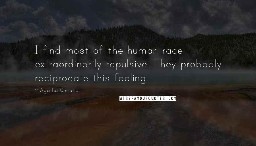 Agatha Christie Quotes: I find most of the human race extraordinarily repulsive. They probably reciprocate this feeling.