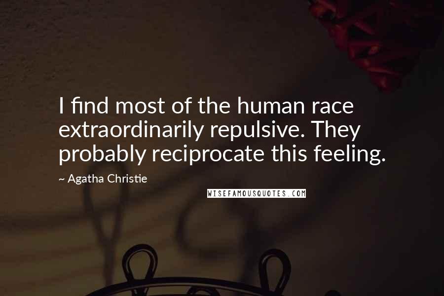 Agatha Christie Quotes: I find most of the human race extraordinarily repulsive. They probably reciprocate this feeling.