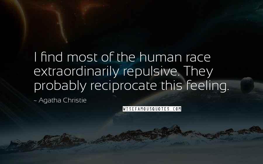 Agatha Christie Quotes: I find most of the human race extraordinarily repulsive. They probably reciprocate this feeling.