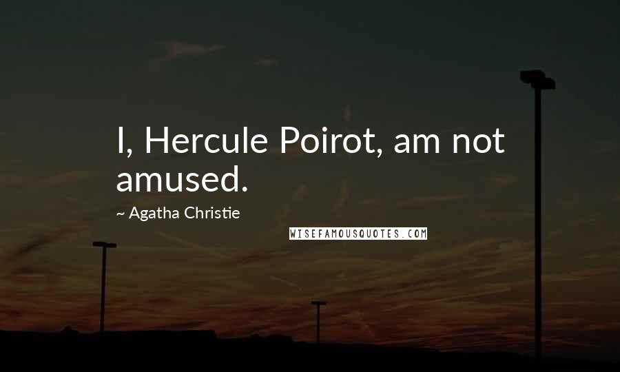 Agatha Christie Quotes: I, Hercule Poirot, am not amused.