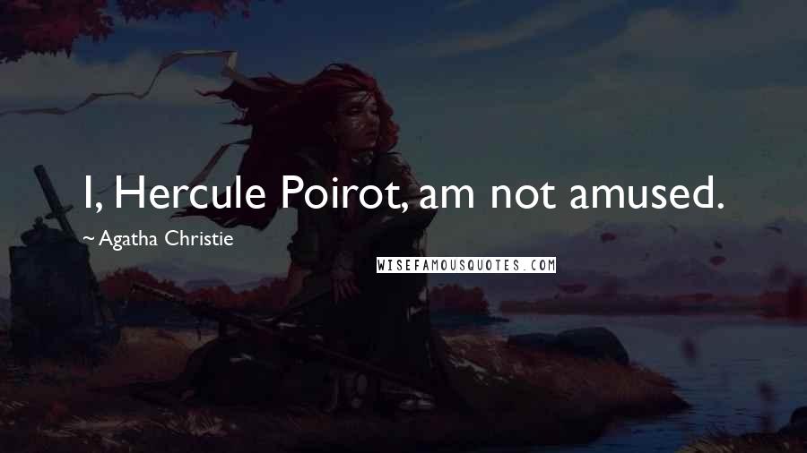 Agatha Christie Quotes: I, Hercule Poirot, am not amused.