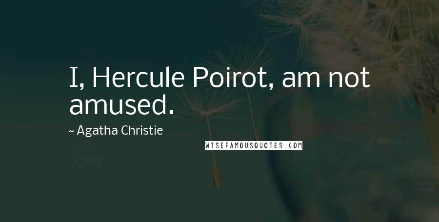 Agatha Christie Quotes: I, Hercule Poirot, am not amused.