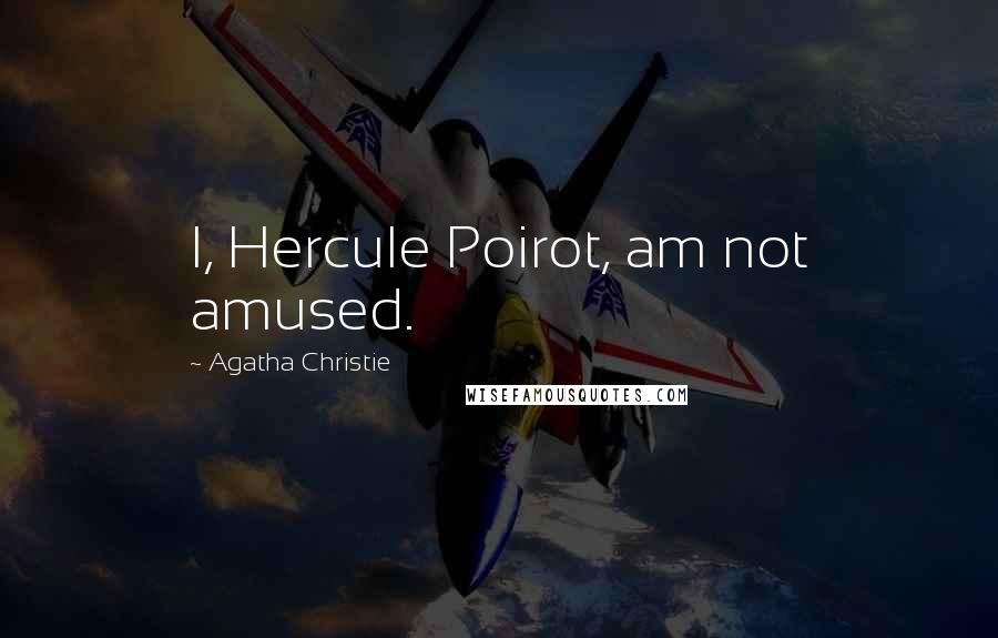 Agatha Christie Quotes: I, Hercule Poirot, am not amused.