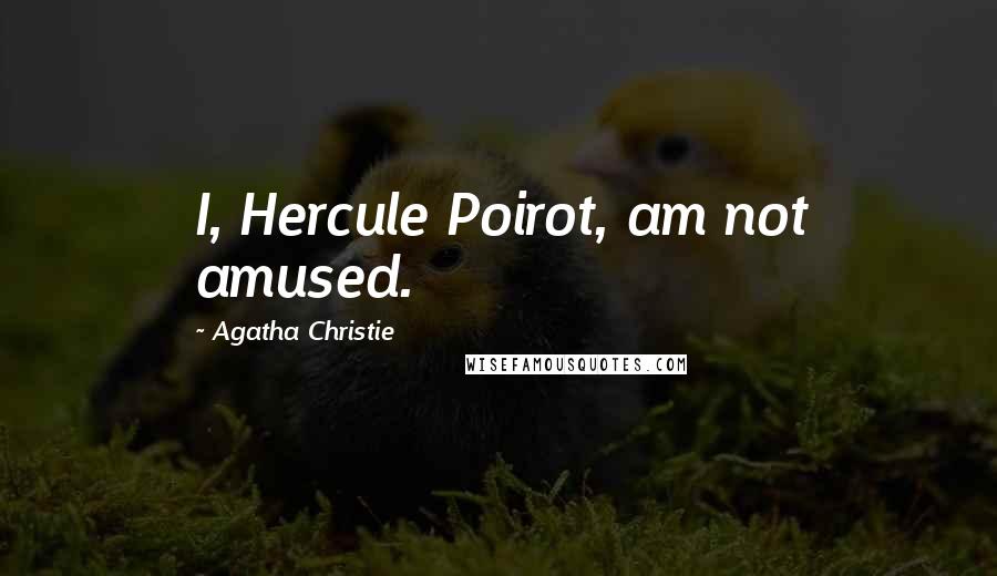 Agatha Christie Quotes: I, Hercule Poirot, am not amused.