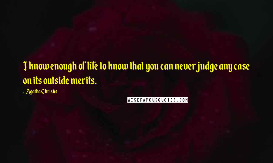 Agatha Christie Quotes: I know enough of life to know that you can never judge any case on its outside merits.