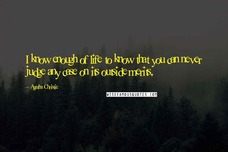 Agatha Christie Quotes: I know enough of life to know that you can never judge any case on its outside merits.