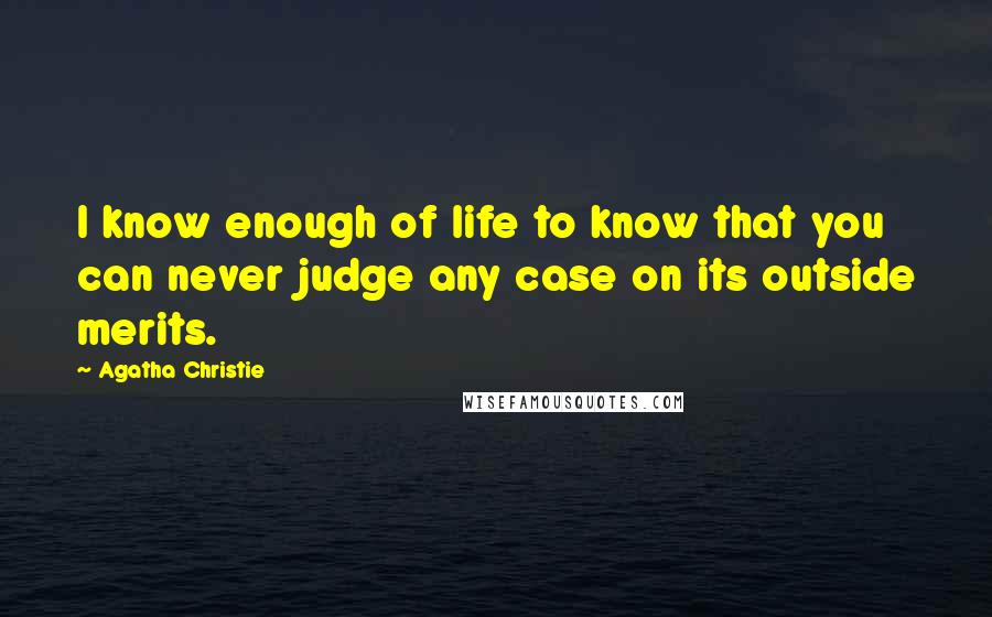 Agatha Christie Quotes: I know enough of life to know that you can never judge any case on its outside merits.