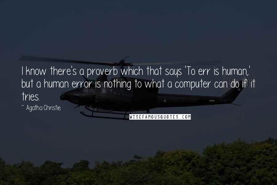 Agatha Christie Quotes: I know there's a proverb which that says 'To err is human,' but a human error is nothing to what a computer can do if it tries.