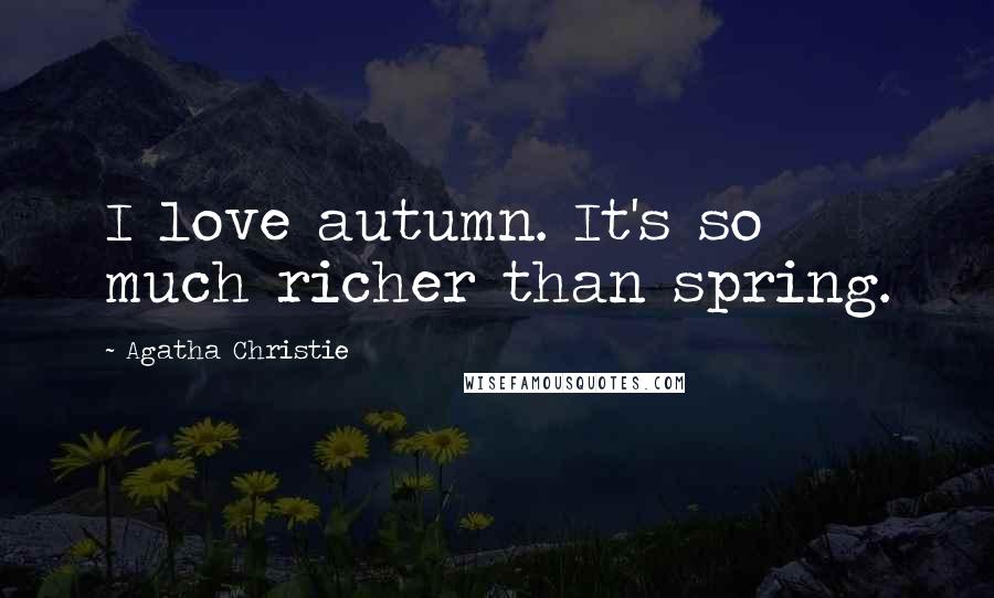 Agatha Christie Quotes: I love autumn. It's so much richer than spring.