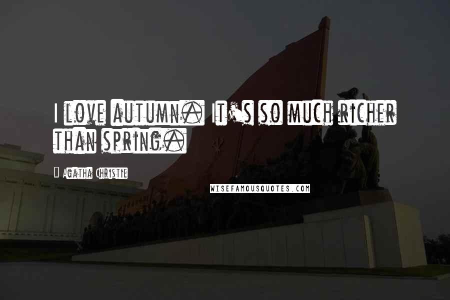 Agatha Christie Quotes: I love autumn. It's so much richer than spring.