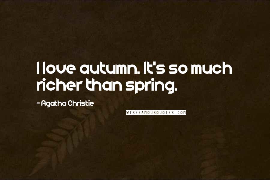 Agatha Christie Quotes: I love autumn. It's so much richer than spring.