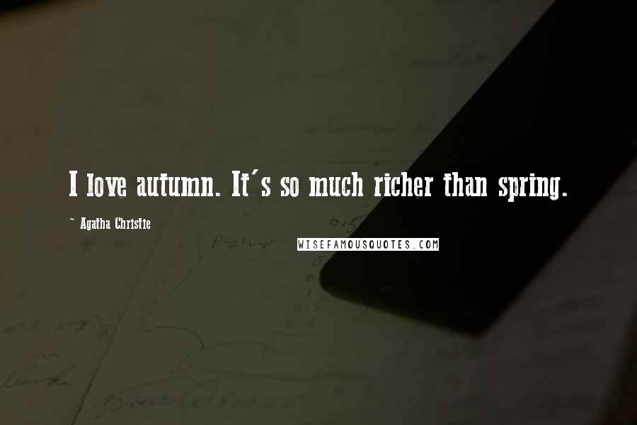 Agatha Christie Quotes: I love autumn. It's so much richer than spring.