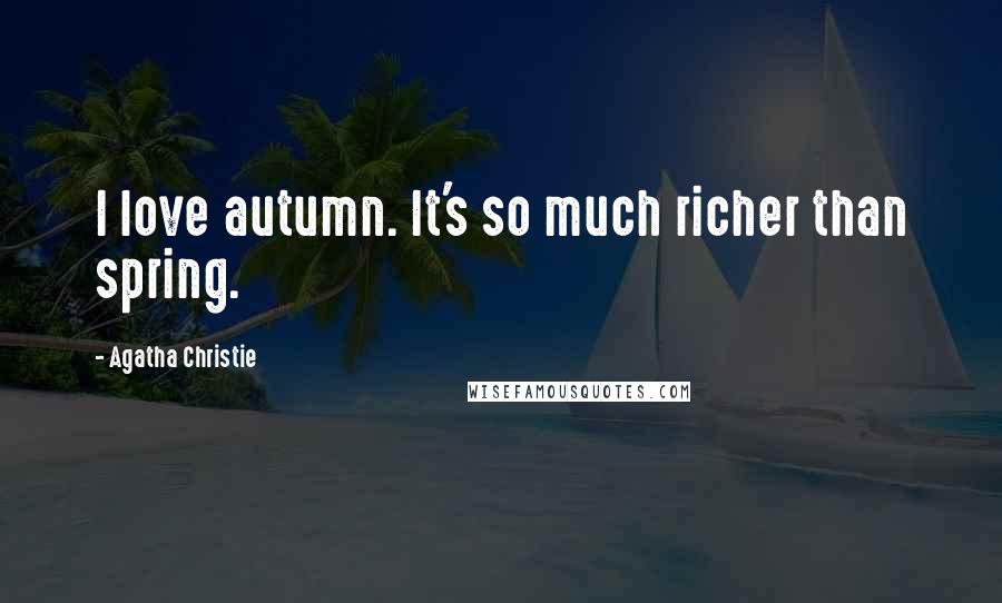 Agatha Christie Quotes: I love autumn. It's so much richer than spring.