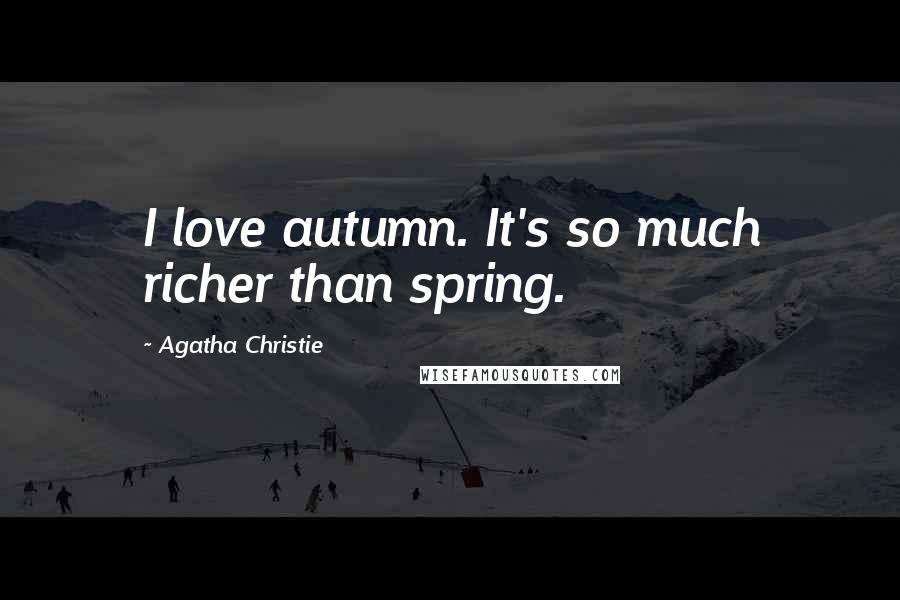 Agatha Christie Quotes: I love autumn. It's so much richer than spring.