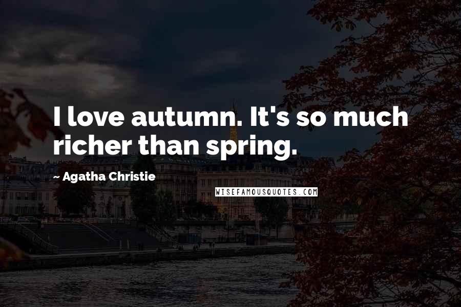 Agatha Christie Quotes: I love autumn. It's so much richer than spring.