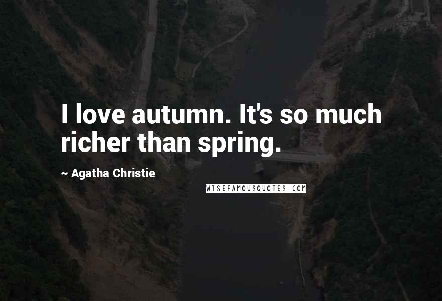 Agatha Christie Quotes: I love autumn. It's so much richer than spring.