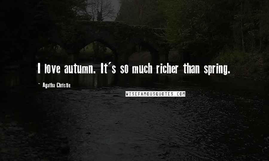 Agatha Christie Quotes: I love autumn. It's so much richer than spring.