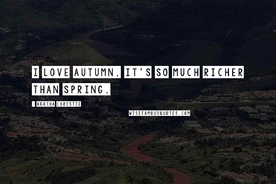 Agatha Christie Quotes: I love autumn. It's so much richer than spring.