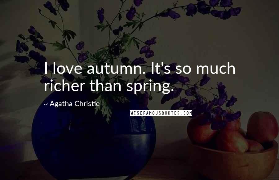 Agatha Christie Quotes: I love autumn. It's so much richer than spring.