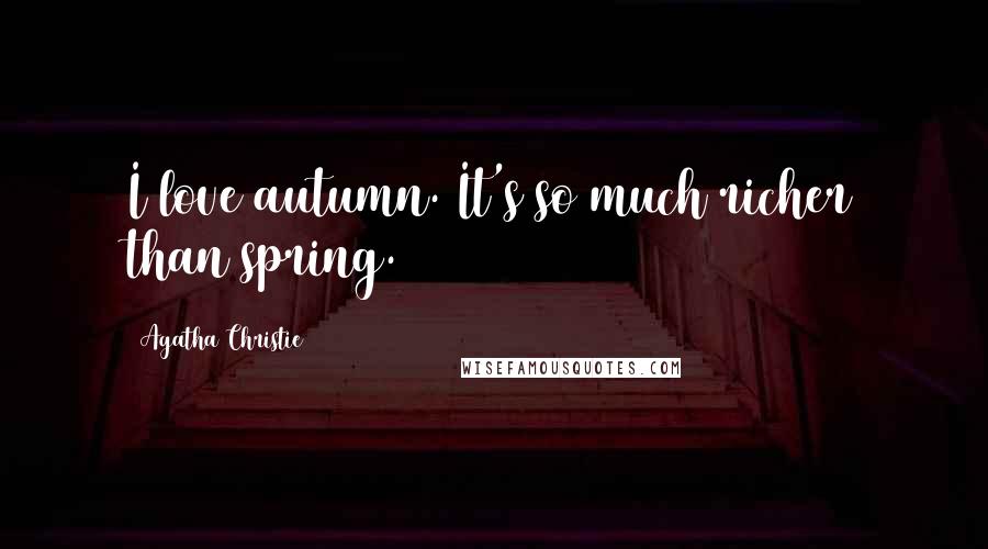 Agatha Christie Quotes: I love autumn. It's so much richer than spring.