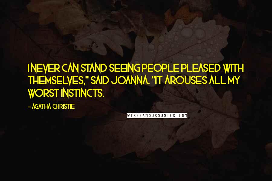 Agatha Christie Quotes: I never can stand seeing people pleased with themselves," said Joanna. "It arouses all my worst instincts.