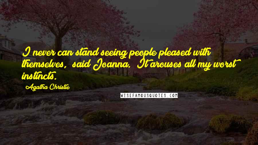 Agatha Christie Quotes: I never can stand seeing people pleased with themselves," said Joanna. "It arouses all my worst instincts.