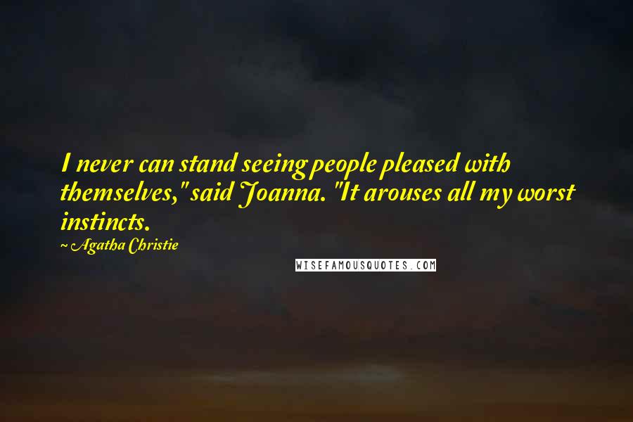 Agatha Christie Quotes: I never can stand seeing people pleased with themselves," said Joanna. "It arouses all my worst instincts.