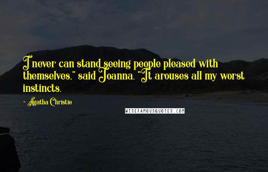 Agatha Christie Quotes: I never can stand seeing people pleased with themselves," said Joanna. "It arouses all my worst instincts.