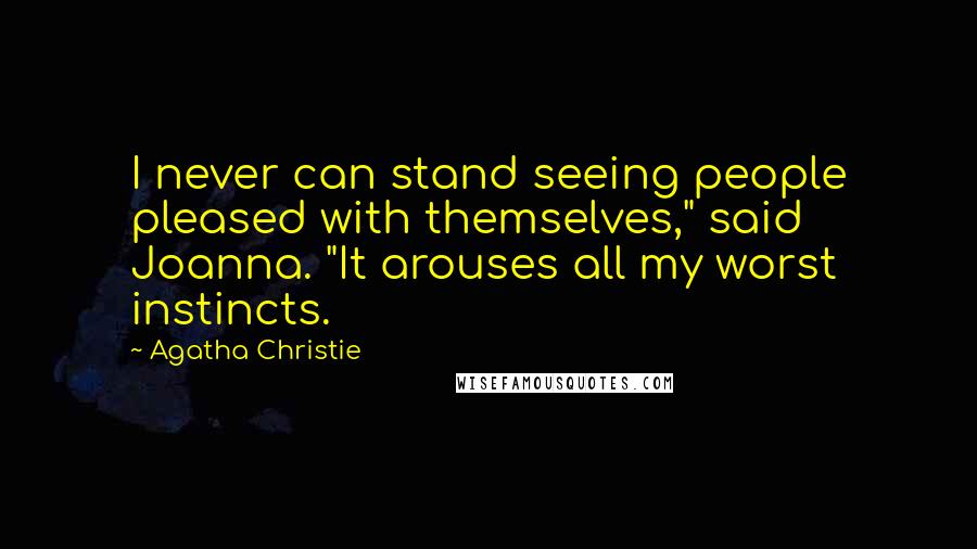 Agatha Christie Quotes: I never can stand seeing people pleased with themselves," said Joanna. "It arouses all my worst instincts.