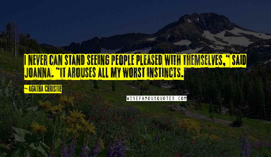 Agatha Christie Quotes: I never can stand seeing people pleased with themselves," said Joanna. "It arouses all my worst instincts.