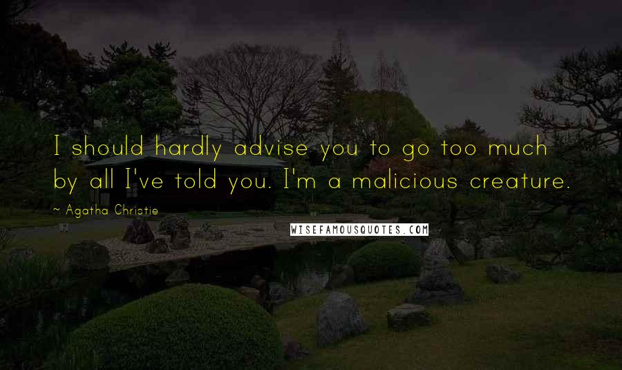 Agatha Christie Quotes: I should hardly advise you to go too much by all I've told you. I'm a malicious creature.