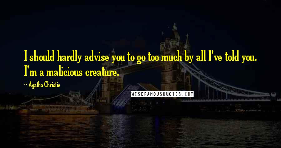Agatha Christie Quotes: I should hardly advise you to go too much by all I've told you. I'm a malicious creature.
